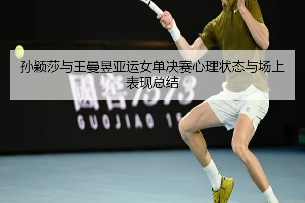 孙颖莎与王曼昱亚运女单决赛心理状态与场上表现总结